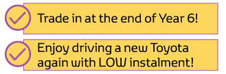 2-Tier Plan: Trade in at the end of year 6! Enjoy driving a new Toyota again with LOW instalment